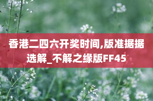 香港二四六开奖时间,版准据据选解_不解之缘版FF45