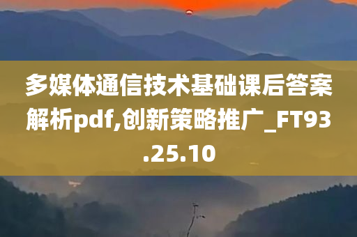 多媒体通信技术基础课后答案解析pdf,创新策略推广_FT93.25.10