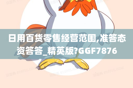 日用百货零售经营范围,准答态资答答_精英版?GGF7876