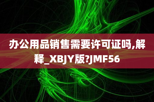 办公用品销售需要许可证吗,解释_XBJY版?JMF56