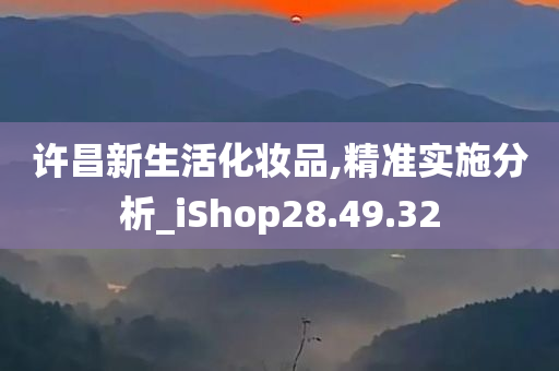 许昌新生活化妆品,精准实施分析_iShop28.49.32