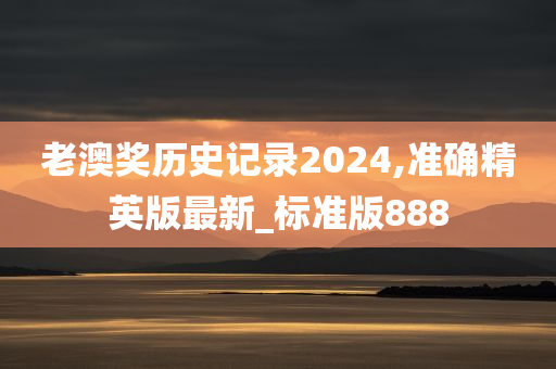 老澳奖历史记录2024,准确精英版最新_标准版888