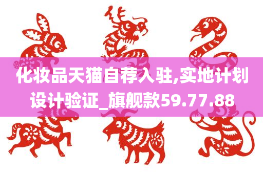 化妆品天猫自荐入驻,实地计划设计验证_旗舰款59.77.88