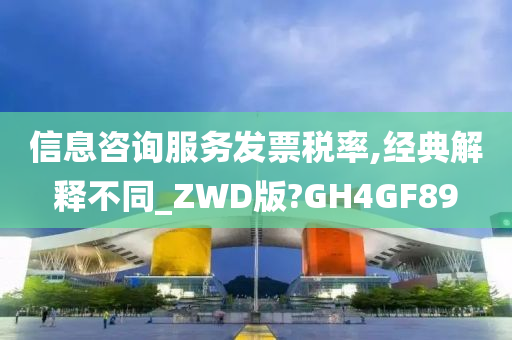 信息咨询服务发票税率,经典解释不同_ZWD版?GH4GF89