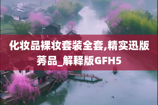 化妆品裸妆套装全套,精实迅版莠品_解释版GFH5