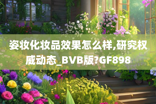 姿妆化妆品效果怎么样,研究权威动态_BVB版?GF898