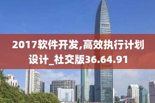 2017软件开发,高效执行计划设计_社交版36.64.91