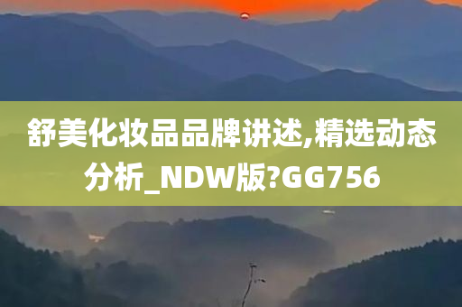 舒美化妆品品牌讲述,精选动态分析_NDW版?GG756