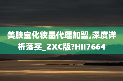 美肤宝化妆品代理加盟,深度详析落实_ZXC版?HII7664