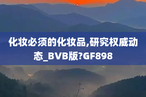 化妆必须的化妆品,研究权威动态_BVB版?GF898