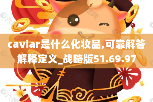 caviar是什么化妆品,可靠解答解释定义_战略版51.69.97