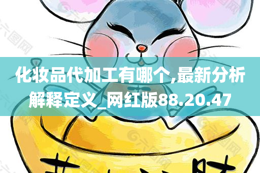 化妆品代加工有哪个,最新分析解释定义_网红版88.20.47