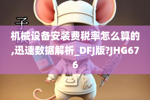 机械设备安装费税率怎么算的,迅速数据解析_DFJ版?JHG676