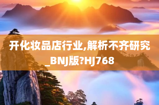 开化妆品店行业,解析不齐研究_BNJ版?HJ768