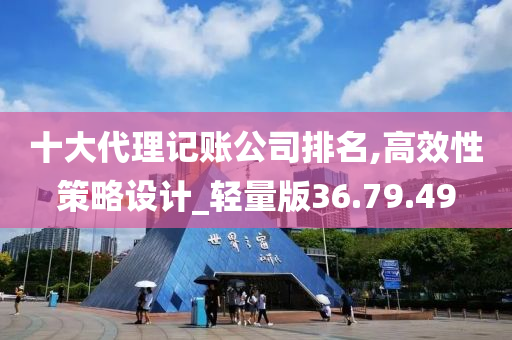 十大代理记账公司排名,高效性策略设计_轻量版36.79.49