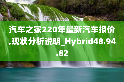 汽车之家220年最新汽车报价,现状分析说明_Hybrid48.94.82