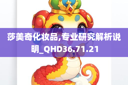 莎美奇化妆品,专业研究解析说明_QHD36.71.21