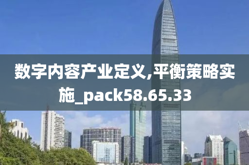 数字内容产业定义,平衡策略实施_pack58.65.33