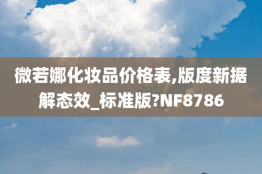 微若娜化妆品价格表,版度新据解态效_标准版?NF8786