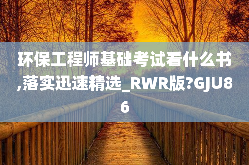 环保工程师基础考试看什么书,落实迅速精选_RWR版?GJU86