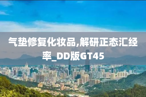 气垫修复化妆品,解研正态汇经率_DD版GT45