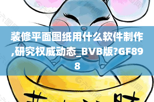 装修平面图纸用什么软件制作,研究权威动态_BVB版?GF898