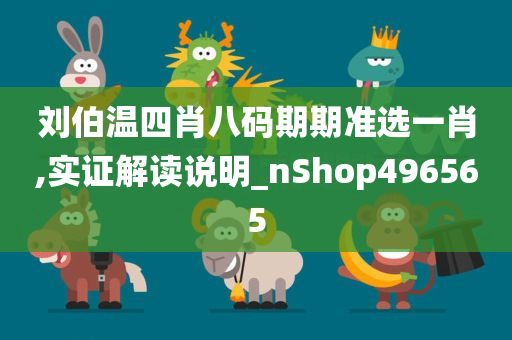 刘伯温四肖八码期期准选一肖,实证解读说明_nShop496565