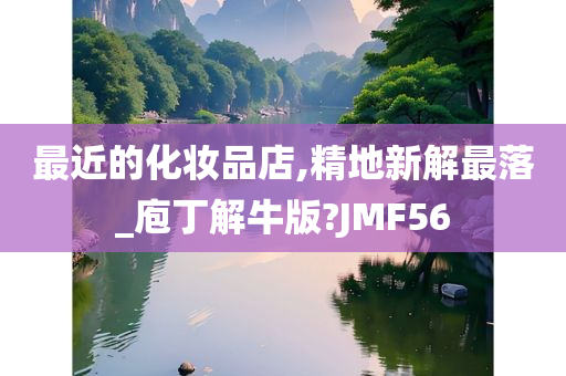 最近的化妆品店,精地新解最落_庖丁解牛版?JMF56