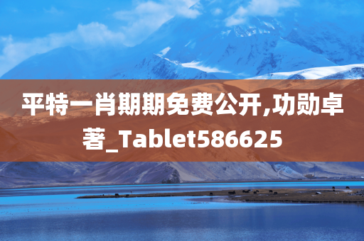 平特一肖期期免费公开,功勋卓著_Tablet586625