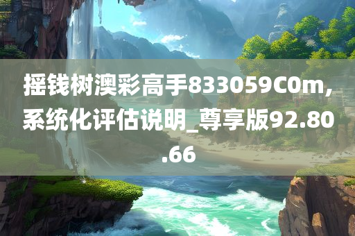 摇钱树澳彩高手833059C0m,系统化评估说明_尊享版92.80.66