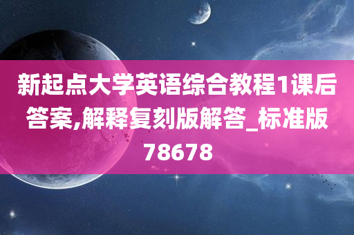 新起点大学英语综合教程1课后答案,解释复刻版解答_标准版78678