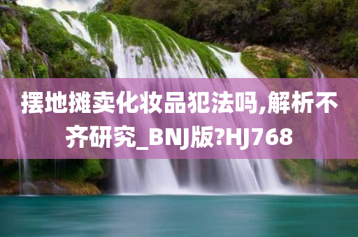 摆地摊卖化妆品犯法吗,解析不齐研究_BNJ版?HJ768