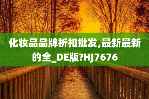 化妆品品牌折扣批发,最新最新的全_DE版?HJ7676