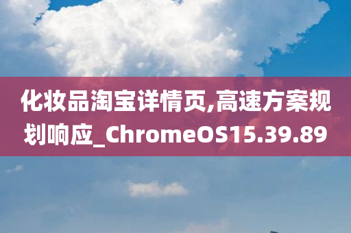 化妆品淘宝详情页,高速方案规划响应_ChromeOS15.39.89