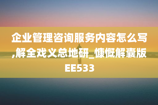 企业管理咨询服务内容怎么写,解全戏义总地研_慷慨解囊版EE533