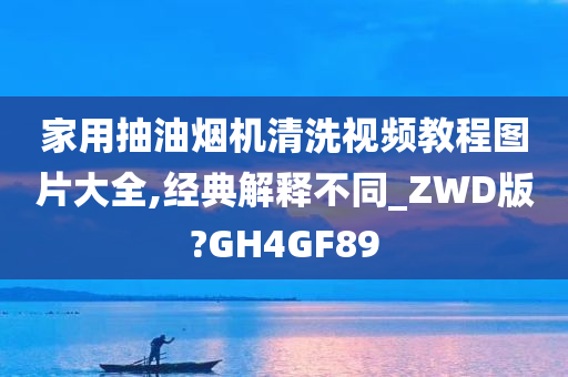 家用抽油烟机清洗视频教程图片大全,经典解释不同_ZWD版?GH4GF89