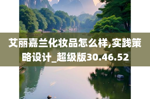 艾丽嘉兰化妆品怎么样,实践策略设计_超级版30.46.52