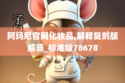 阿玛尼官网化妆品,解释复刻版解答_标准版78678