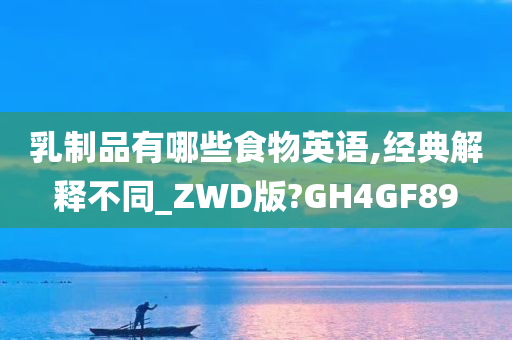 乳制品有哪些食物英语,经典解释不同_ZWD版?GH4GF89