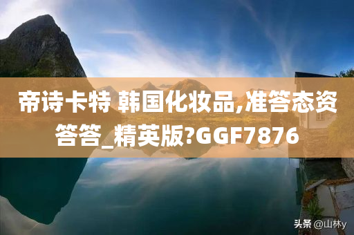 帝诗卡特 韩国化妆品,准答态资答答_精英版?GGF7876