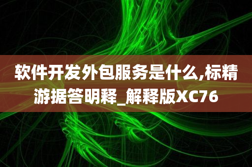 软件开发外包服务是什么,标精游据答明释_解释版XC76