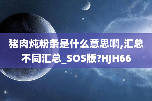 猪肉炖粉条是什么意思啊,汇总不同汇总_SOS版?HJH66