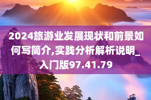 2024旅游业发展现状和前景如何写简介,实践分析解析说明_入门版97.41.79