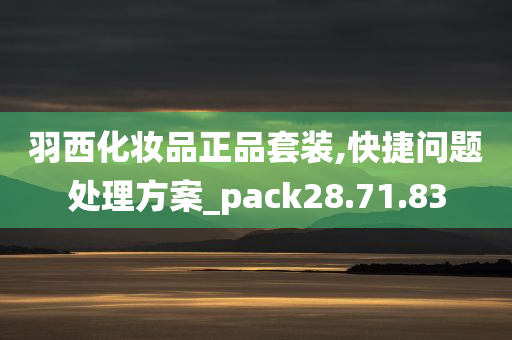 羽西化妆品正品套装,快捷问题处理方案_pack28.71.83