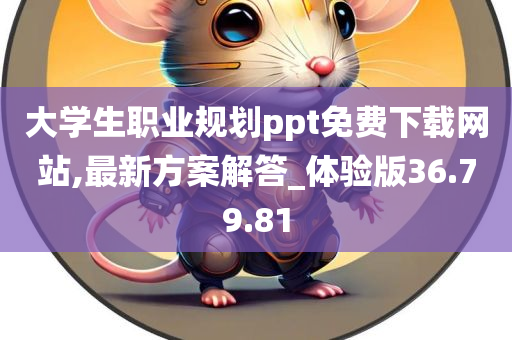 大学生职业规划ppt免费下载网站,最新方案解答_体验版36.79.81