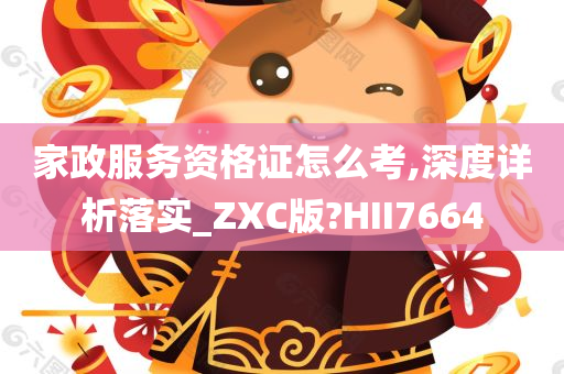 家政服务资格证怎么考,深度详析落实_ZXC版?HII7664