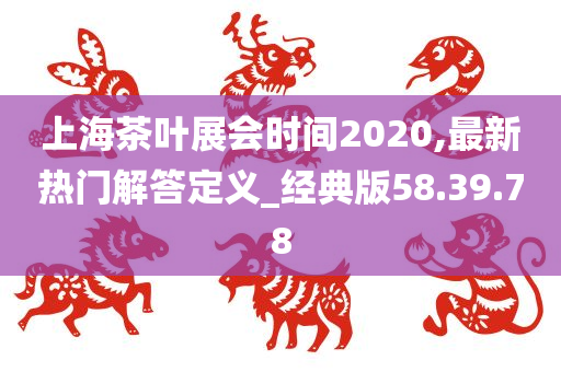 上海茶叶展会时间2020,最新热门解答定义_经典版58.39.78