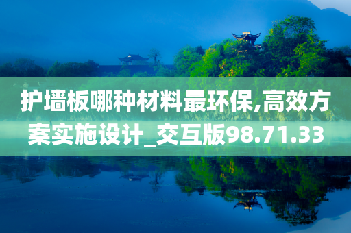 护墙板哪种材料最环保,高效方案实施设计_交互版98.71.33