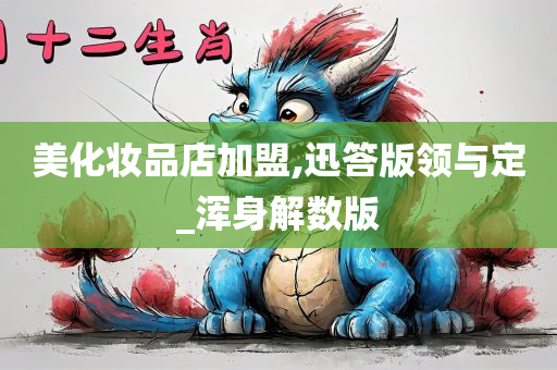 美化妆品店加盟,迅答版领与定_浑身解数版