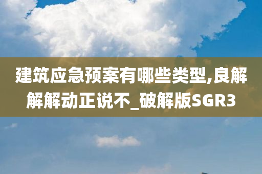 建筑应急预案有哪些类型,良解解解动正说不_破解版SGR3